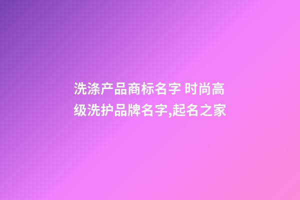 洗涤产品商标名字 时尚高级洗护品牌名字,起名之家-第1张-商标起名-玄机派